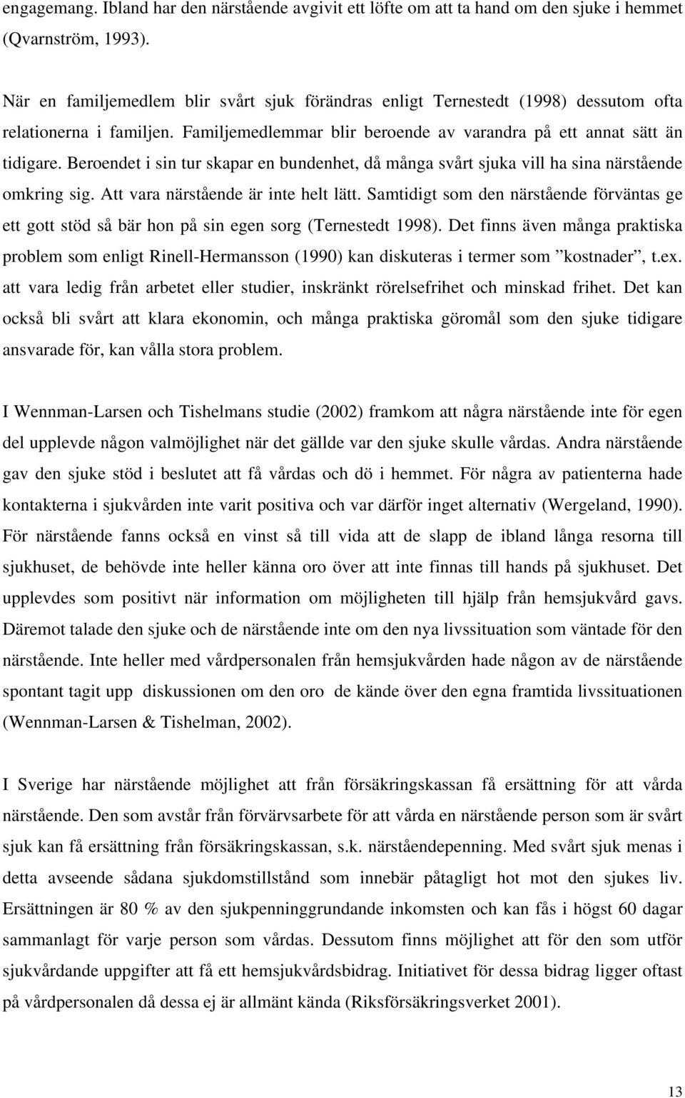 Beroendet i sin tur skapar en bundenhet, då många svårt sjuka vill ha sina närstående omkring sig. Att vara närstående är inte helt lätt.