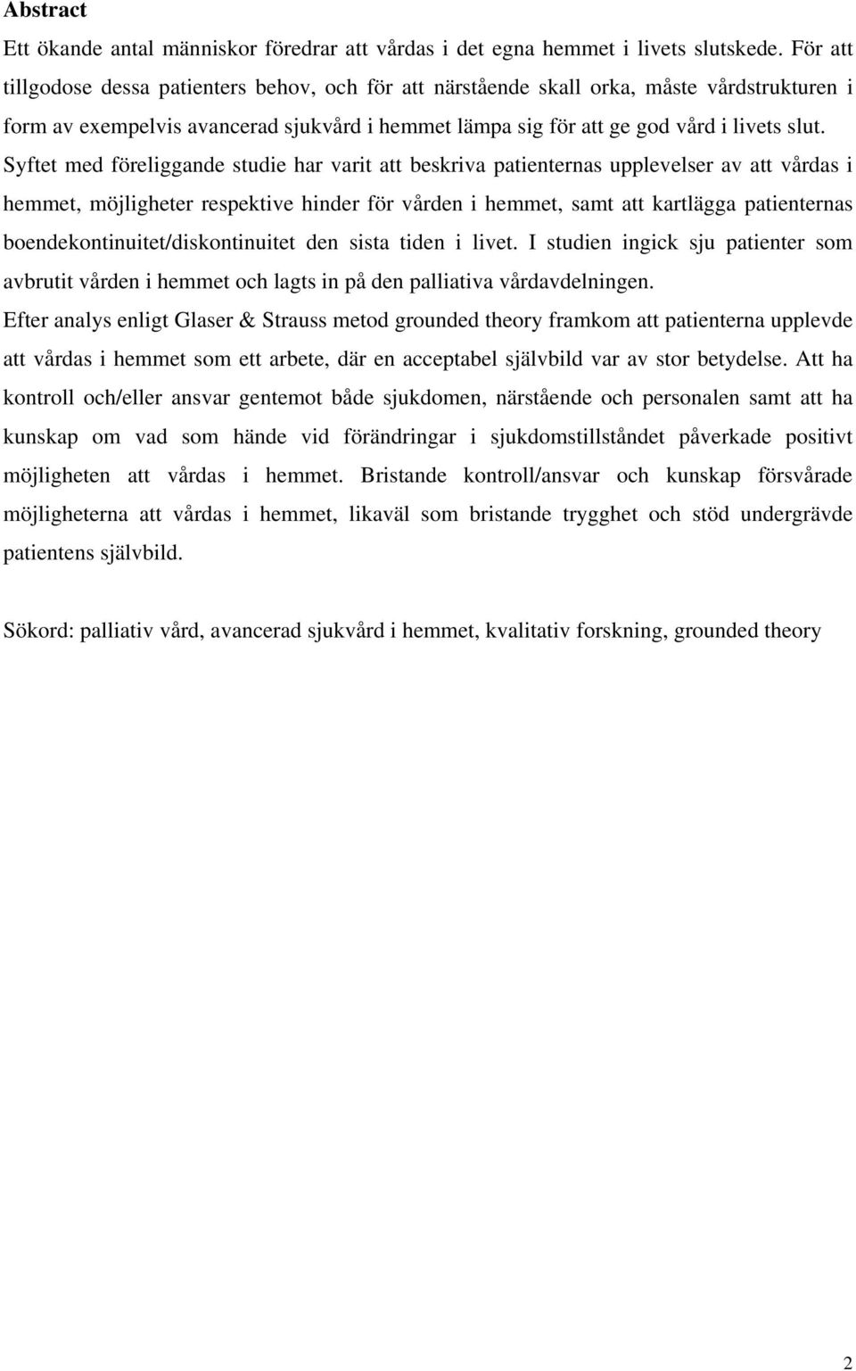 Syftet med föreliggande studie har varit att beskriva patienternas upplevelser av att vårdas i hemmet, möjligheter respektive hinder för vården i hemmet, samt att kartlägga patienternas