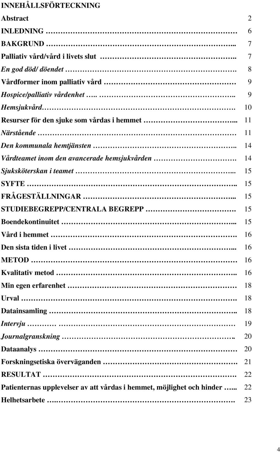 . 15 FRÅGESTÄLLNINGAR... 15 STUDIEBEGREPP/CENTRALA BEGREPP. 15 Boendekontinuitet... 15 Vård i hemmet. 16 Den sista tiden i livet... 16 METOD 16 Kvalitativ metod.. 16 Min egen erfarenhet 18 Urval.