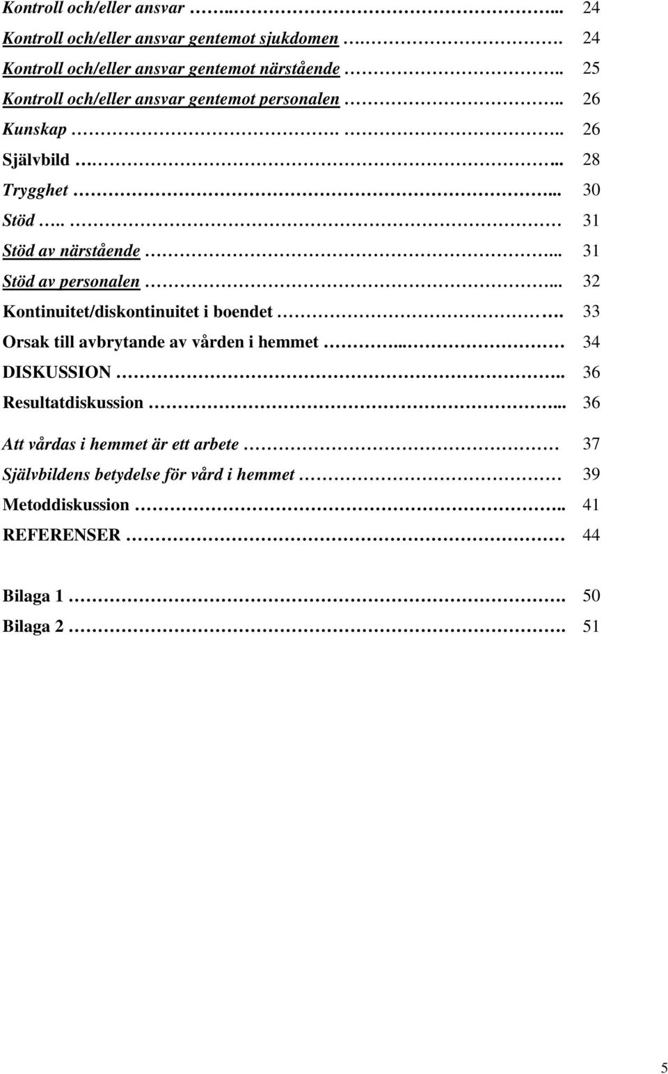 .. 31 Stöd av personalen... 32 Kontinuitet/diskontinuitet i boendet. 33 Orsak till avbrytande av vården i hemmet... 34 DISKUSSION.