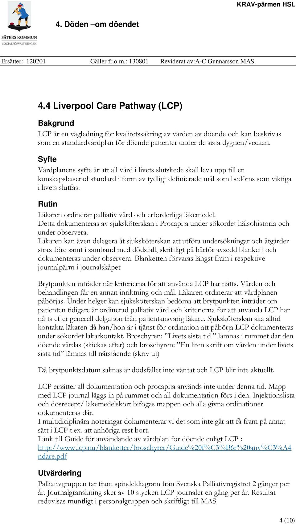 Rutin Läkaren ordinerar palliativ vård och erforderliga läkemedel. Detta dokumenteras av sjuksköterskan i Procapita under sökordet hälsohistoria och under observera.