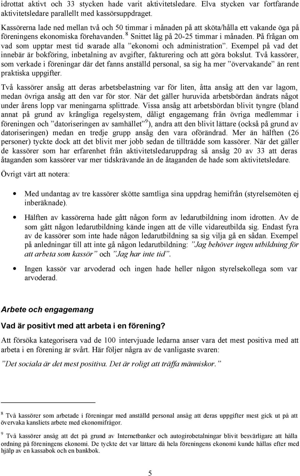 På frågan om vad som upptar mest tid svarade alla ekonomi och administration. Exempel på vad det innebär är bokföring, inbetalning av avgifter, fakturering och att göra bokslut.