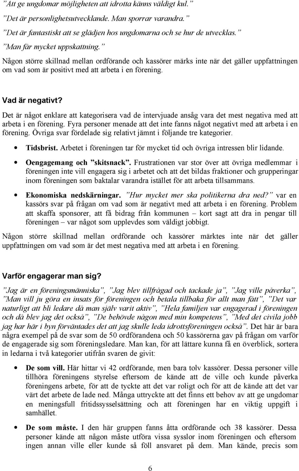 Det är något enklare att kategorisera vad de intervjuade ansåg vara det mest negativa med att arbeta i en förening. Fyra personer menade att det inte fanns något negativt med att arbeta i en förening.