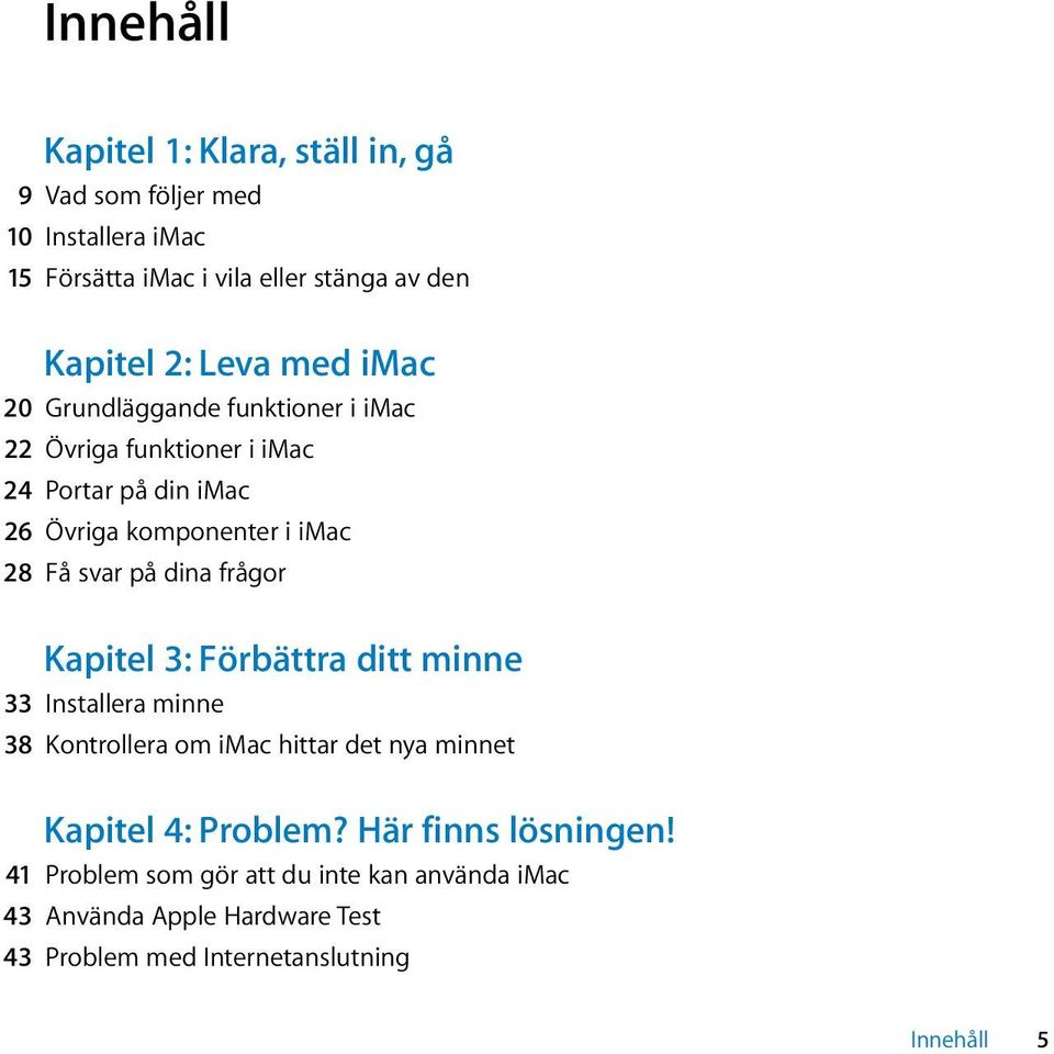 svar på dina frågor Kapitel 3: Förbättra ditt minne 33 Installera minne 38 Kontrollera om imac hittar det nya minnet Kapitel 4: Problem?