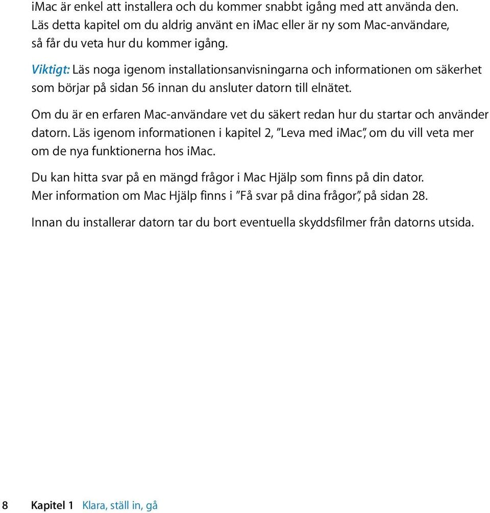 Om du är en erfaren Mac-användare vet du säkert redan hur du startar och använder datorn. Läs igenom informationen i kapitel 2, Leva med imac, om du vill veta mer om de nya funktionerna hos imac.