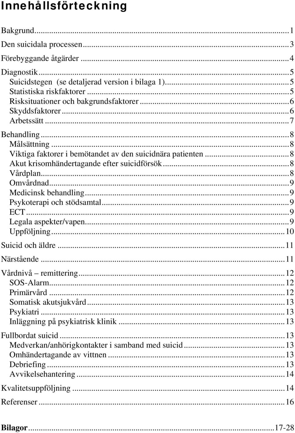 ..8 Akut krisomhändertagande efter suicidförsök...8 Vårdplan...8 Omvårdnad...9 Medicinsk behandling...9 Psykoterapi och stödsamtal...9 ECT...9 Legala aspekter/vapen...9 Uppföljning.