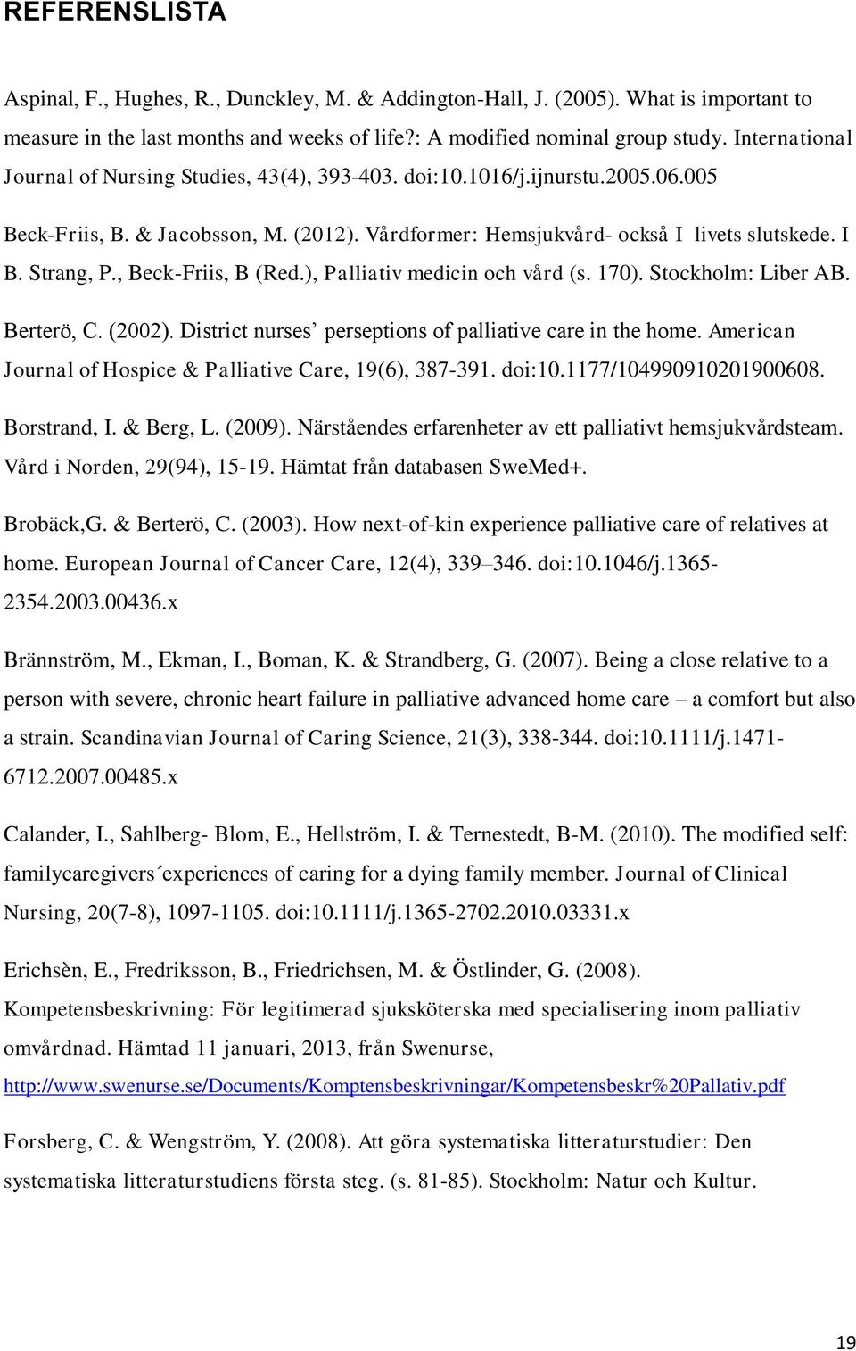 , Beck-Friis, B (Red.), Palliativ medicin och vård (s. 7). Stockholm: Liber AB. Berterö, C. (22). District nurses perseptions of palliative care in the home.