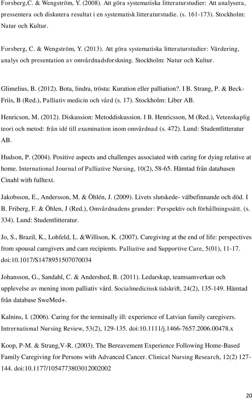 Bota, lindra, trösta: Kuration eller palliation?. I B. Strang, P. & Beck- Friis, B (Red.), Palliativ medicin och vård (s. 7). Stockholm: Liber AB. Henricson, M. (22). Diskussion: Metoddiskussion. I B. Henricsson, M (Red.