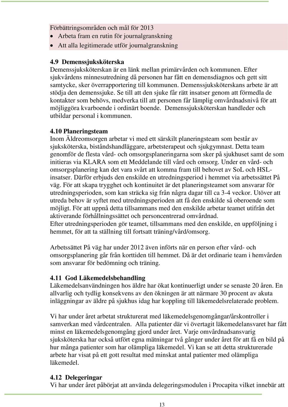 Efter sjukvårdens minnesutredning då personen har fått en demensdiagnos och gett sitt samtycke, sker överrapportering till kommunen. Demenssjuksköterskans arbete är att stödja den demenssjuke.