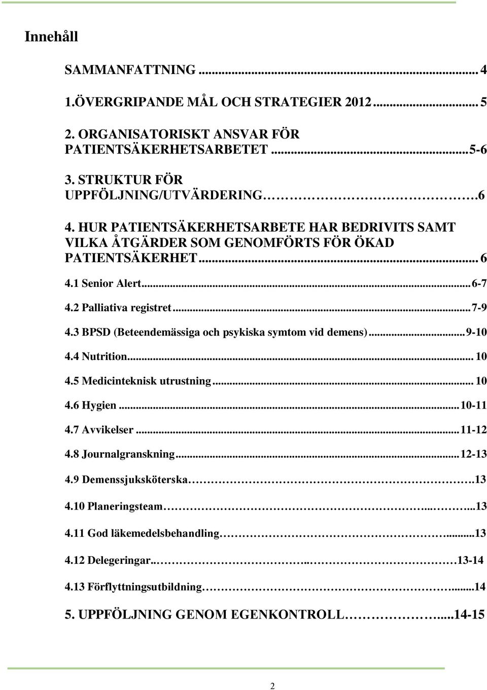 3 BPSD (Beteendemässiga och psykiska symtom vid demens)... 9-10 4.4 Nutrition... 10 4.5 Medicinteknisk utrustning... 10 4.6 Hygien... 10-11 4.7 Avvikelser... 11-12 4.