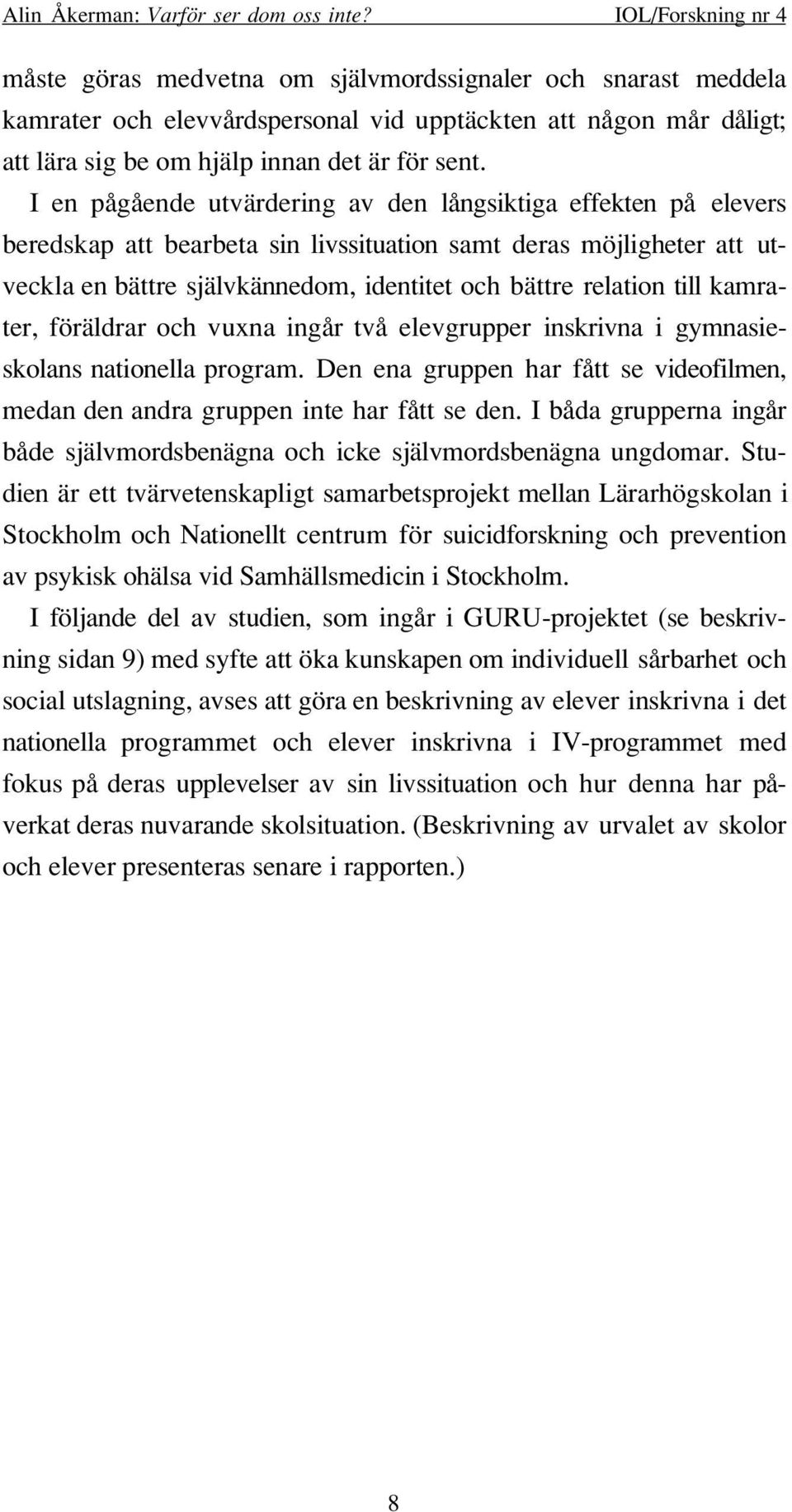 till kamrater, föräldrar och vuxna ingår två elevgrupper inskrivna i gymnasieskolans nationella program. Den ena gruppen har fått se videofilmen, medan den andra gruppen inte har fått se den.