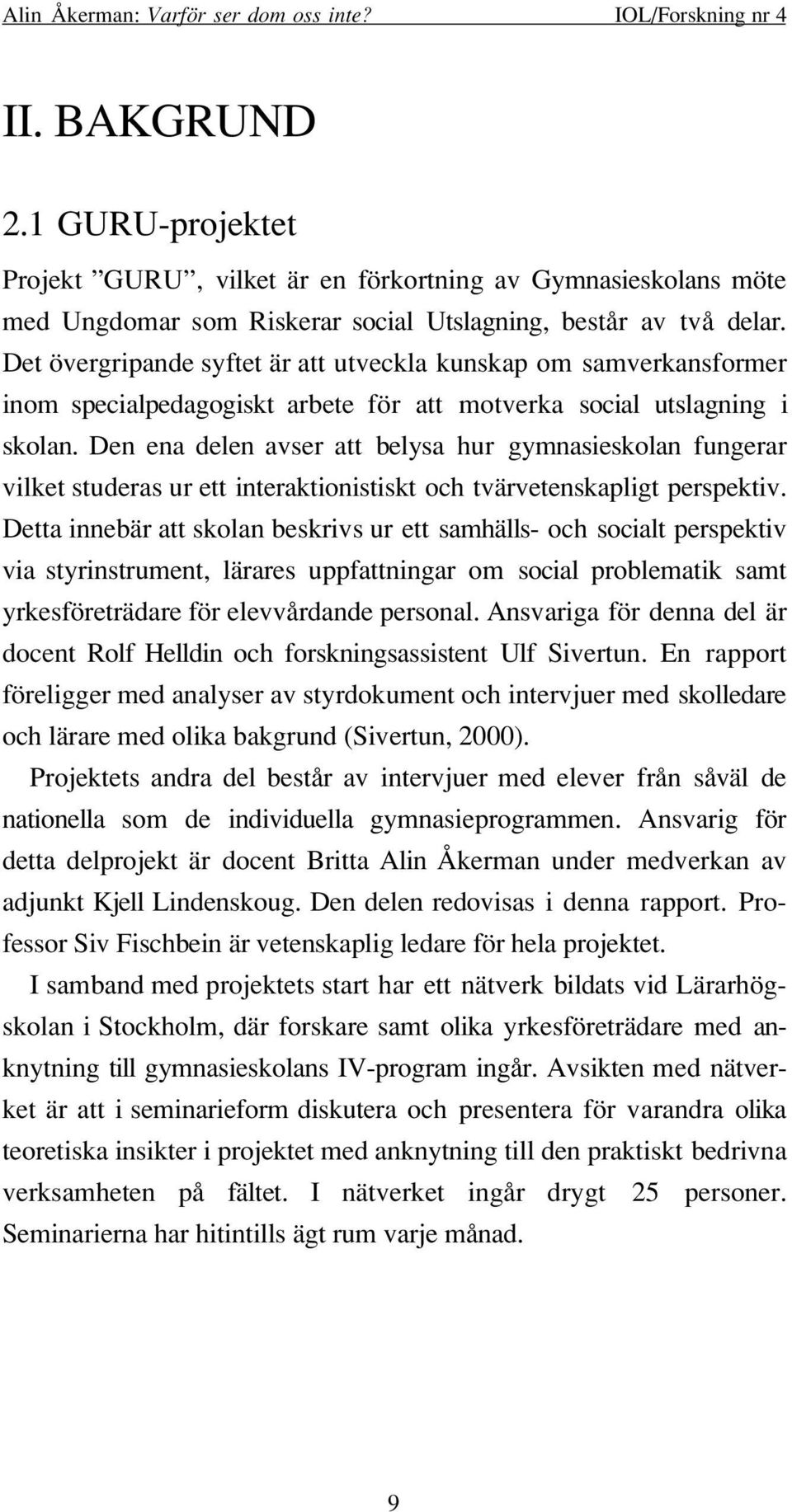 Den ena delen avser att belysa hur gymnasieskolan fungerar vilket studeras ur ett interaktionistiskt och tvärvetenskapligt perspektiv.