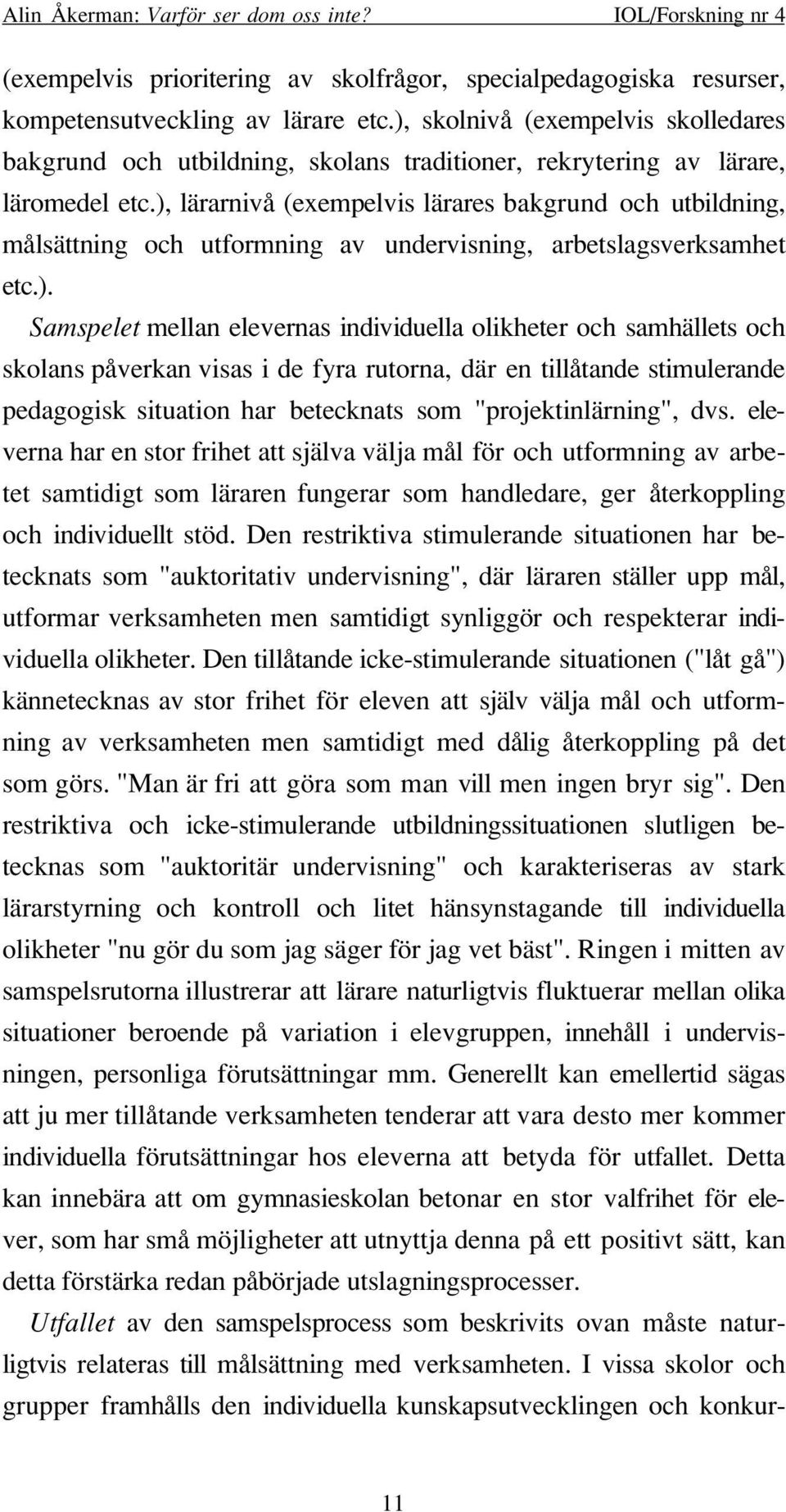 ), lärarnivå (exempelvis lärares bakgrund och utbildning, målsättning och utformning av undervisning, arbetslagsverksamhet etc.). Samspelet mellan elevernas individuella olikheter och samhällets och