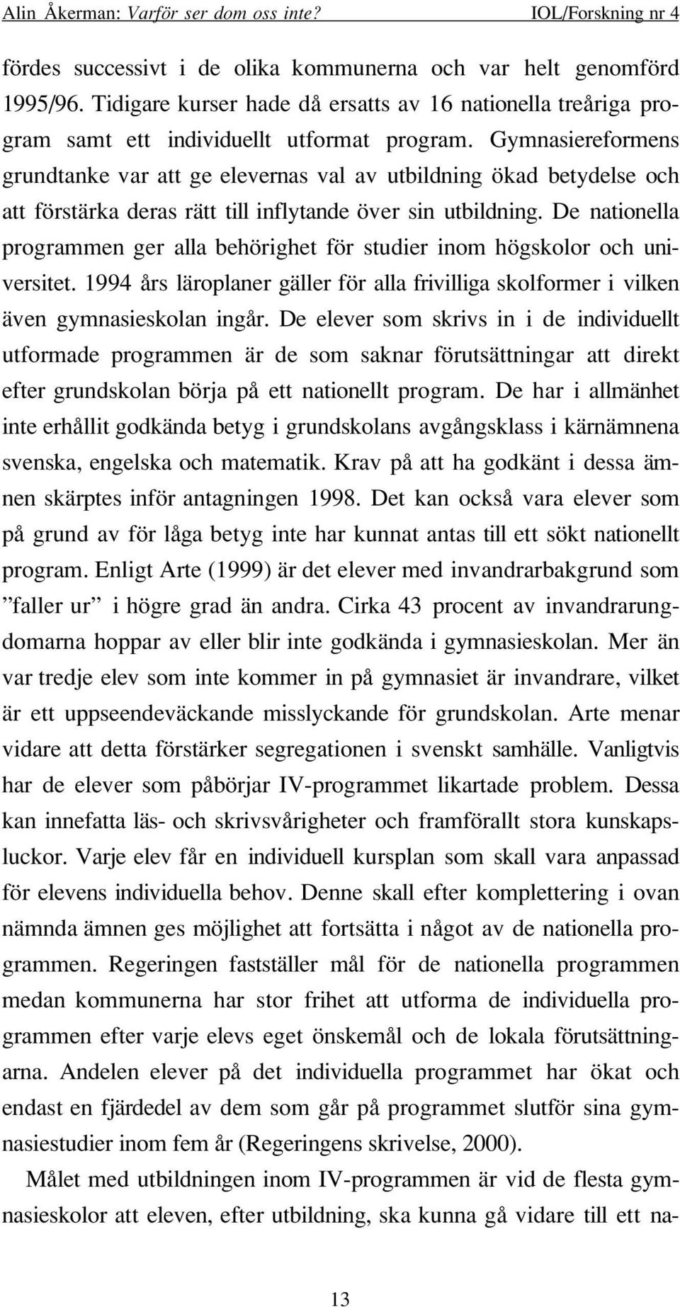 De nationella programmen ger alla behörighet för studier inom högskolor och universitet. 1994 års läroplaner gäller för alla frivilliga skolformer i vilken även gymnasieskolan ingår.
