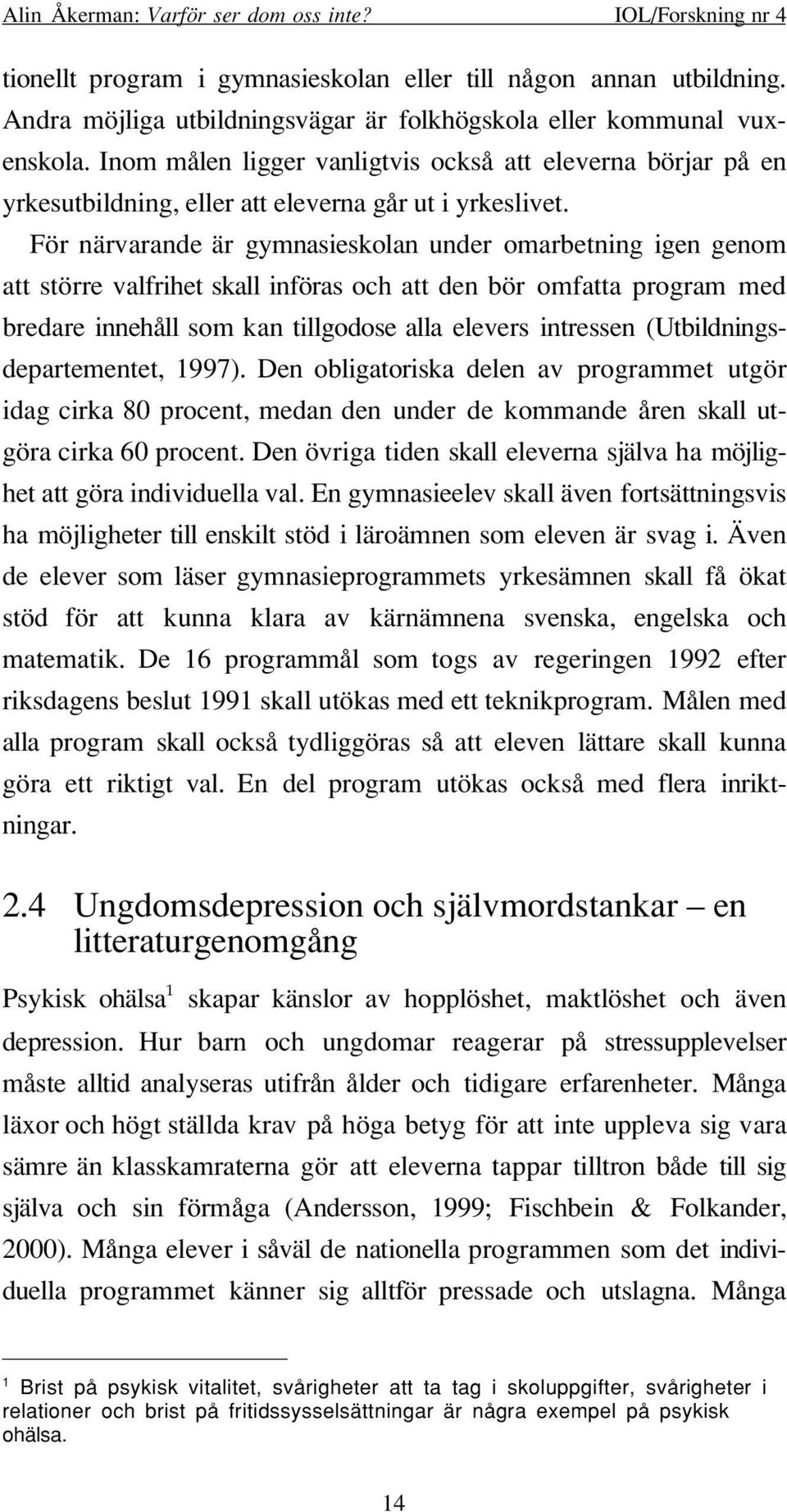 För närvarande är gymnasieskolan under omarbetning igen genom att större valfrihet skall införas och att den bör omfatta program med bredare innehåll som kan tillgodose alla elevers intressen