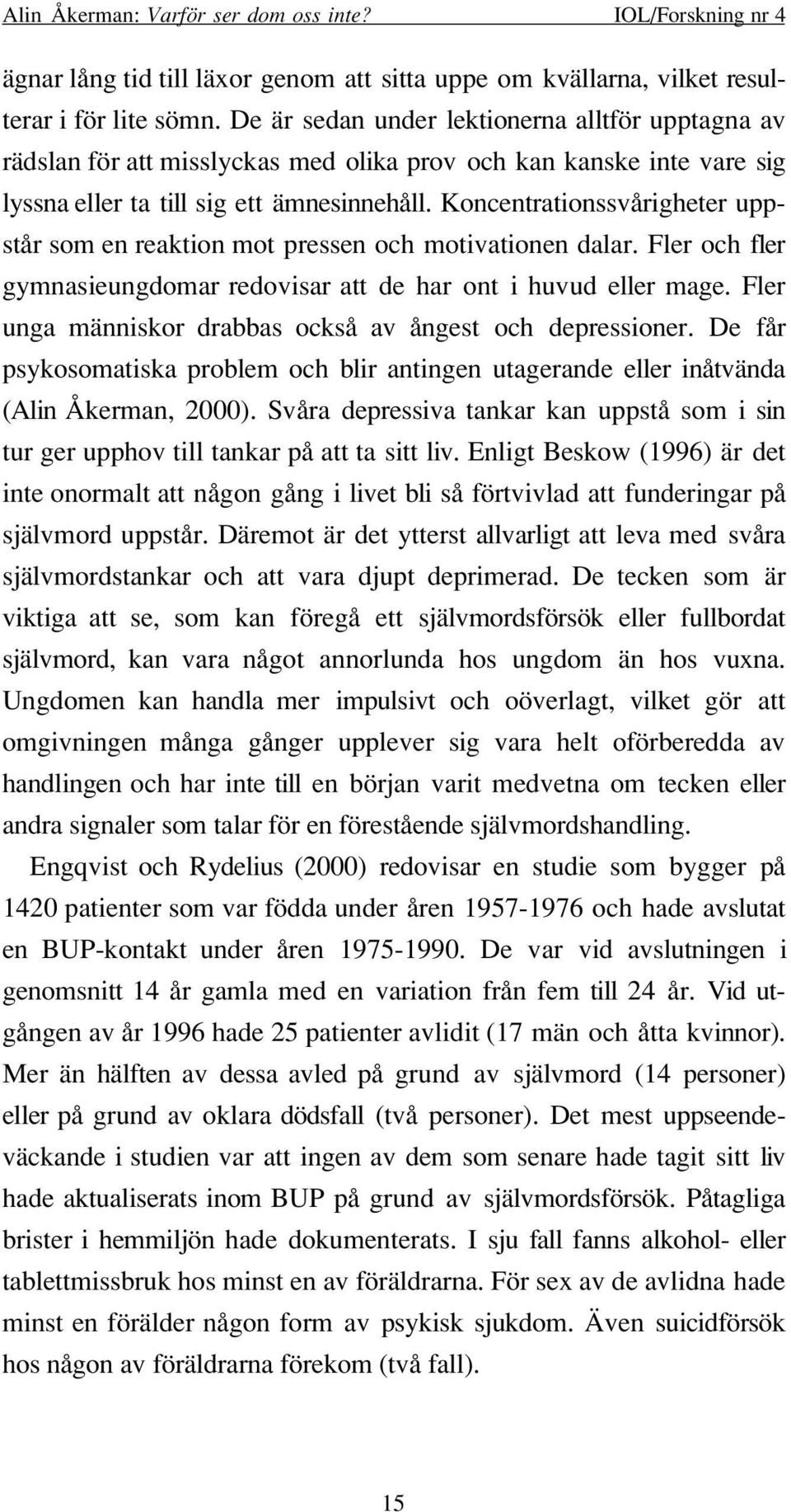 Koncentrationssvårigheter uppstår som en reaktion mot pressen och motivationen dalar. Fler och fler gymnasieungdomar redovisar att de har ont i huvud eller mage.