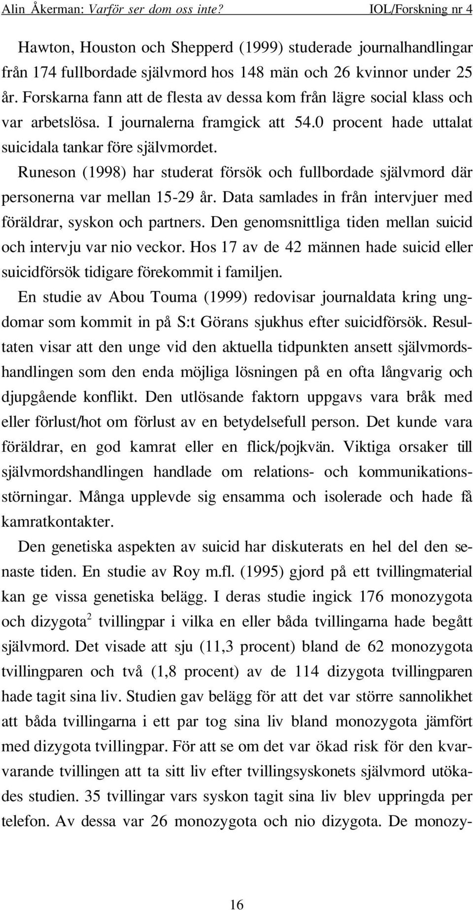 Runeson (1998) har studerat försök och fullbordade självmord där personerna var mellan 15-29 år. Data samlades in från intervjuer med föräldrar, syskon och partners.