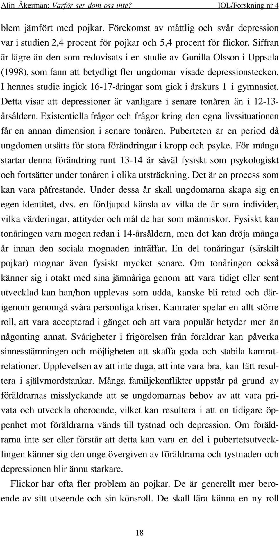 I hennes studie ingick 16-17-åringar som gick i årskurs 1 i gymnasiet. Detta visar att depressioner är vanligare i senare tonåren än i 12-13- årsåldern.