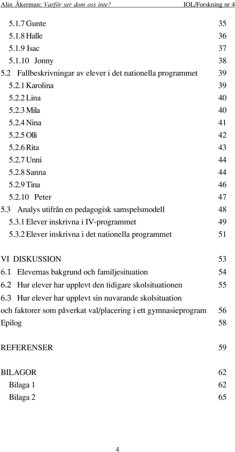 3.2 Elever inskrivna i det nationella programmet 51 VI DISKUSSION 53 6.1 Elevernas bakgrund och familjesituation 54 6.2 Hur elever har upplevt den tidigare skolsituationen 55 6.