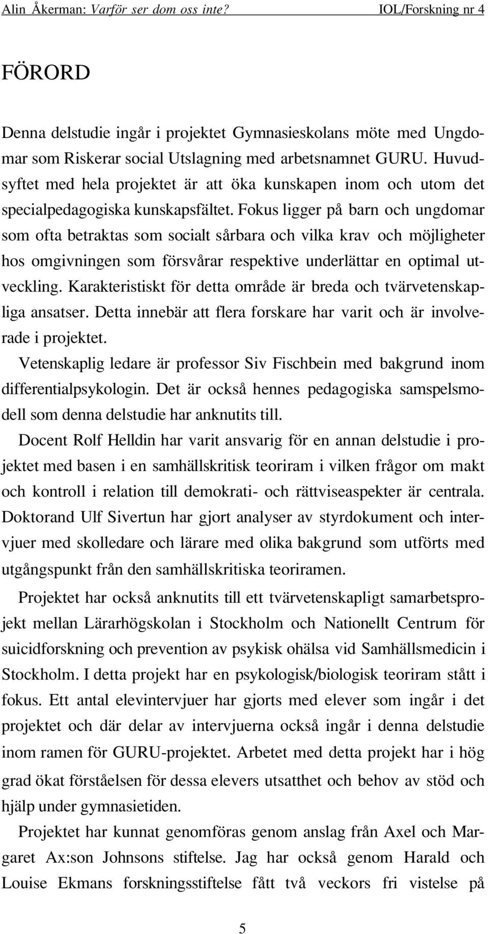 Fokus ligger på barn och ungdomar som ofta betraktas som socialt sårbara och vilka krav och möjligheter hos omgivningen som försvårar respektive underlättar en optimal utveckling.