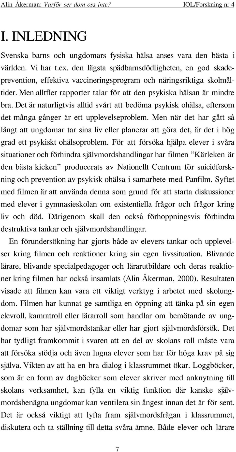 Det är naturligtvis alltid svårt att bedöma psykisk ohälsa, eftersom det många gånger är ett upplevelseproblem.