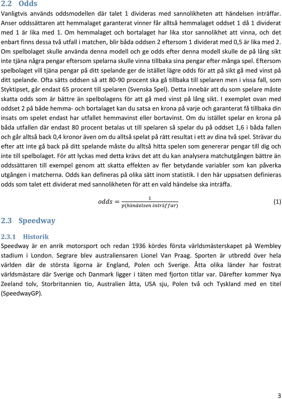 Om hemmalaget och bortalaget har lika stor sannolikhet att vinna, och det enbart finns dessa två utfall i matchen, blir båda oddsen 2 eftersom 1 dividerat med 0,5 är lika med 2.