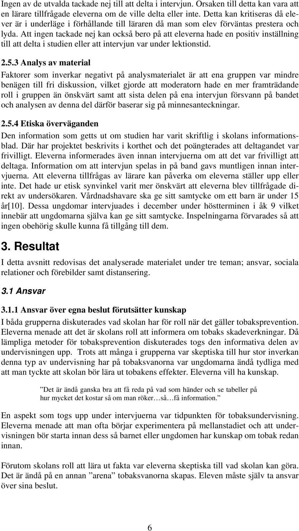 Att ingen tackade nej kan också bero på att eleverna hade en positiv inställning till att delta i studien eller att intervjun var under lektionstid. 2.5.