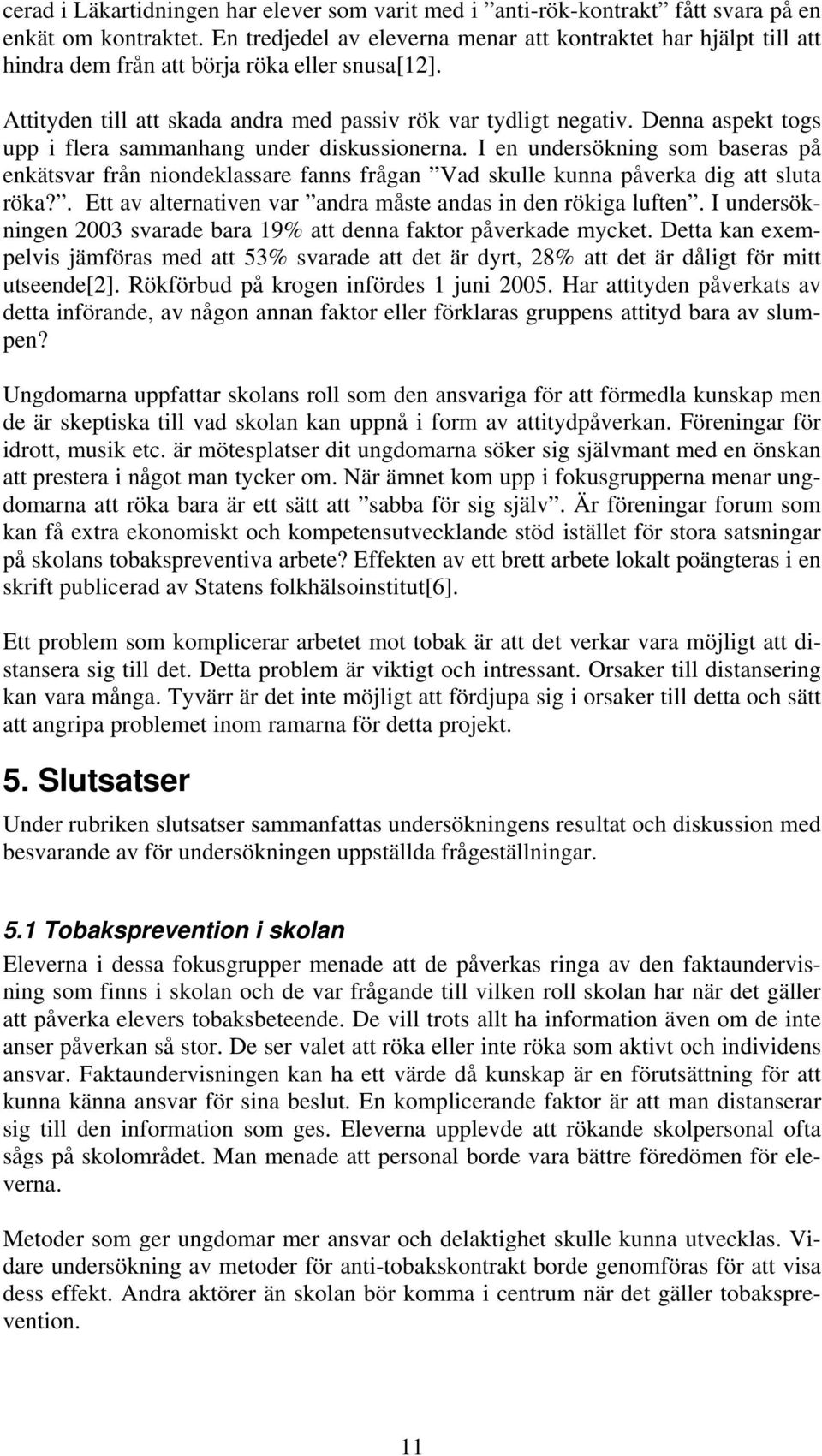 Denna aspekt togs upp i flera sammanhang under diskussionerna. I en undersökning som baseras på enkätsvar från niondeklassare fanns frågan Vad skulle kunna påverka dig att sluta röka?