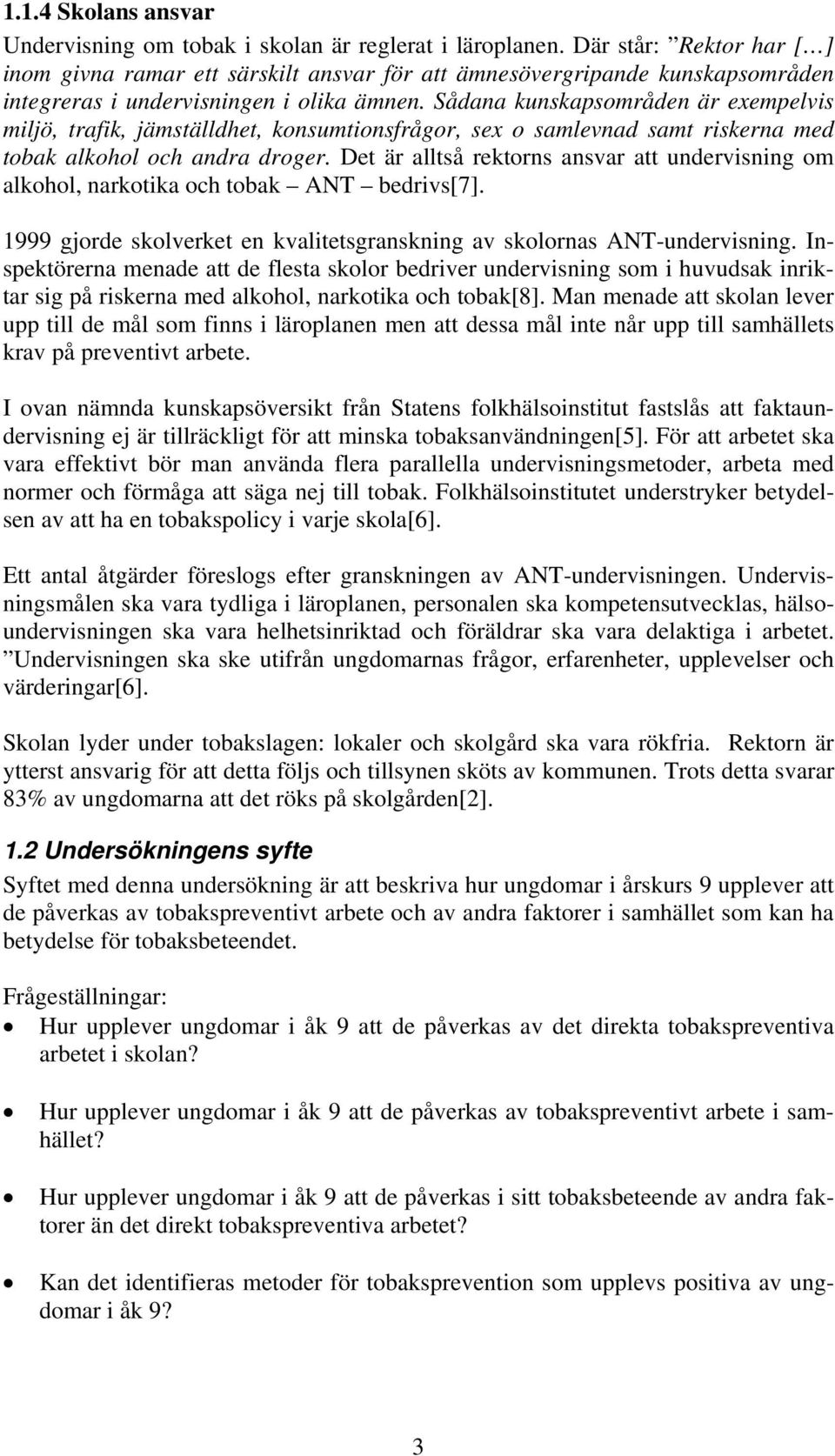 Sådana kunskapsområden är exempelvis miljö, trafik, jämställdhet, konsumtionsfrågor, sex o samlevnad samt riskerna med tobak alkohol och andra droger.