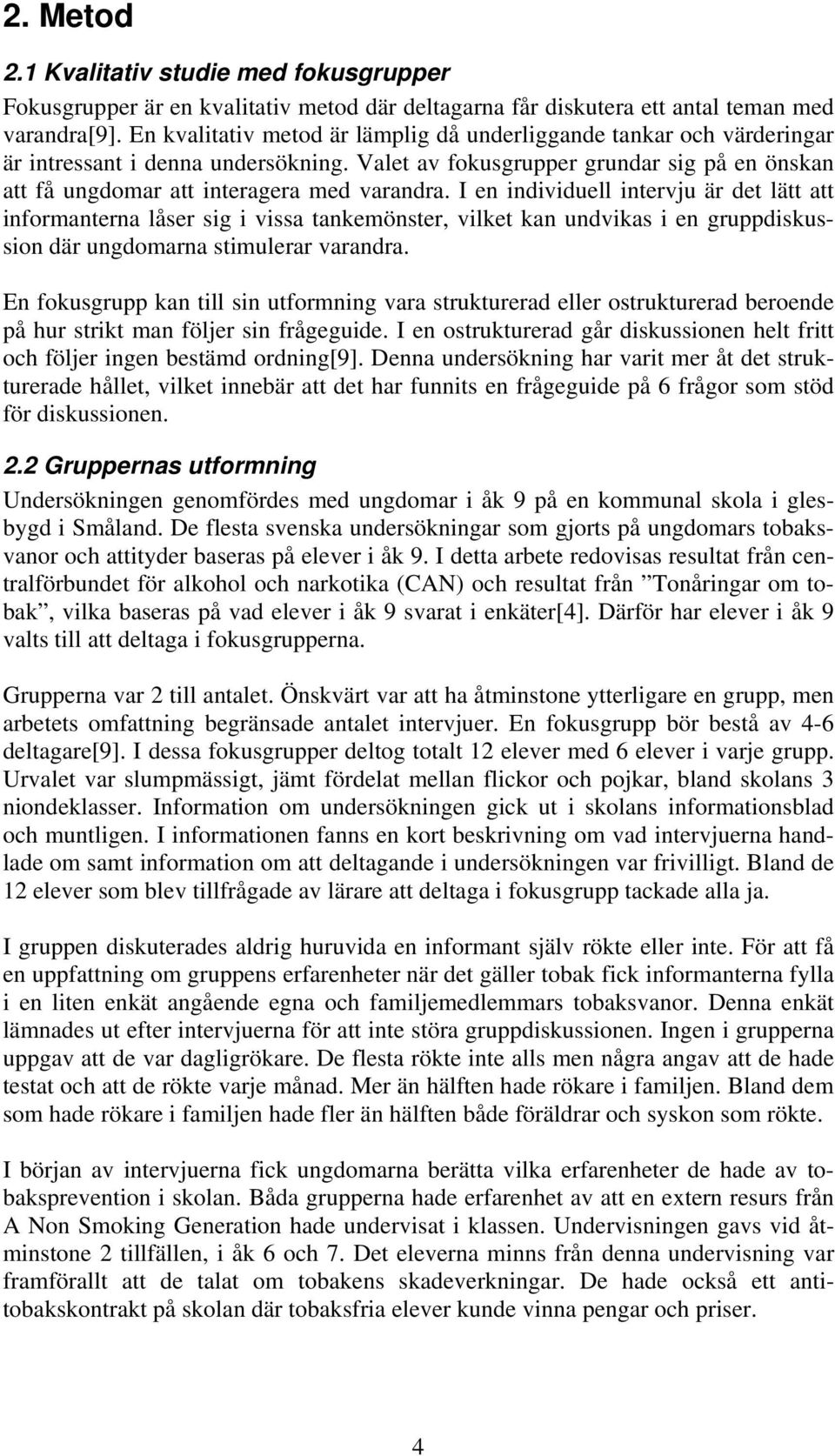 I en individuell intervju är det lätt att informanterna låser sig i vissa tankemönster, vilket kan undvikas i en gruppdiskussion där ungdomarna stimulerar varandra.