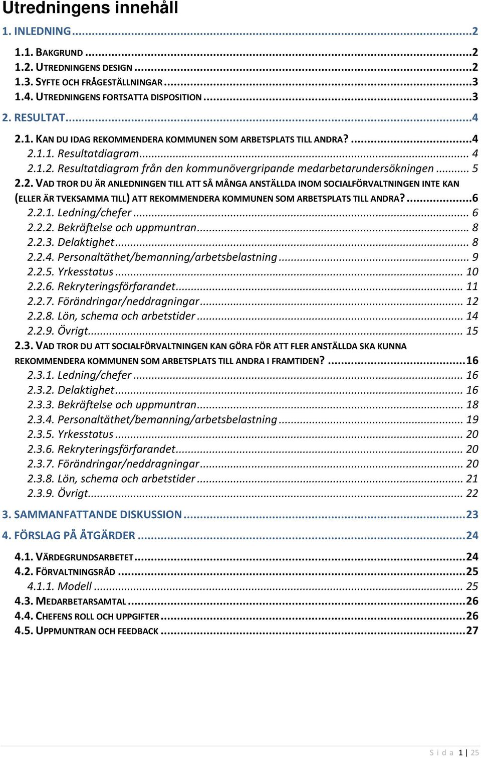 ... 6 2.2.1. Ledning/chefer... 6 2.2.2. Bekräftelse och uppmuntran... 8 2.2.3. Delaktighet... 8 2.2.4. Personaltäthet/bemanning/arbetsbelastning... 9 2.2.5. Yrkesstatus... 10 2.2.6. Rekryteringsförfarandet.