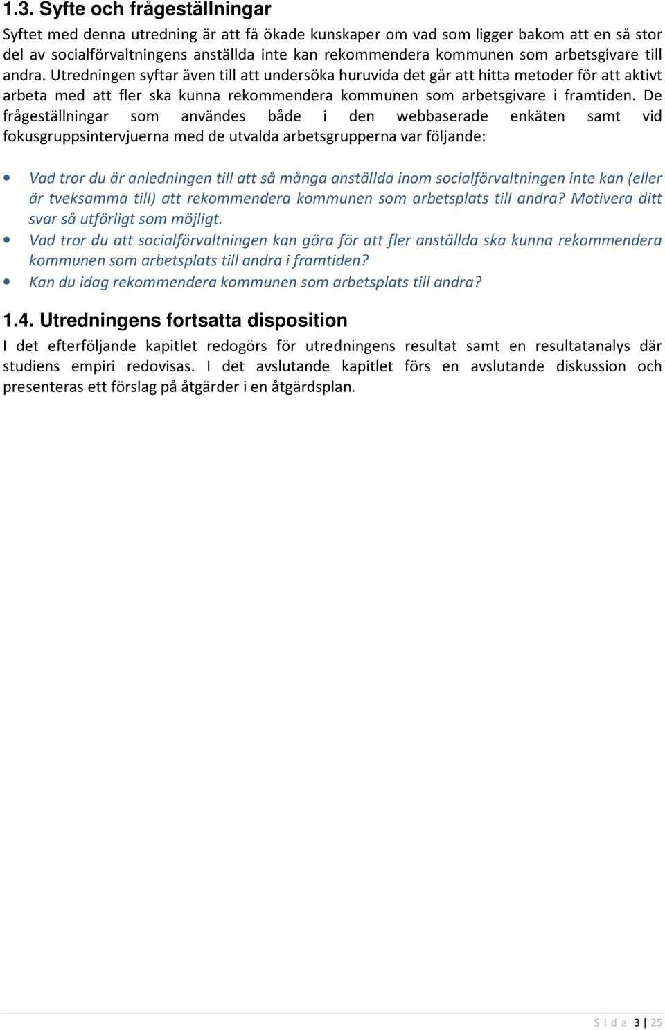 De frågeställningar som användes både i den webbaserade enkäten samt vid fokusgruppsintervjuerna med de utvalda arbetsgrupperna var följande: Vad tror du är anledningen till att så många anställda