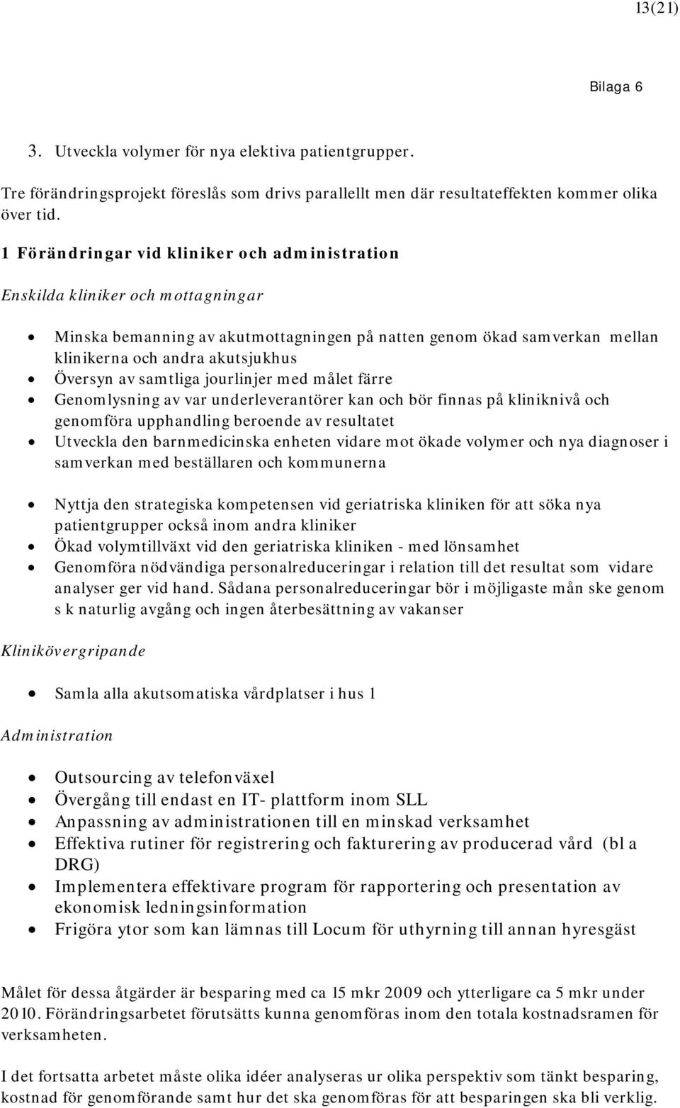 av samtliga jourlinjer med målet färre Genomlysning av var underleverantörer kan och bör finnas på kliniknivå och genomföra upphandling beroende av resultatet Utveckla den barnmedicinska enheten