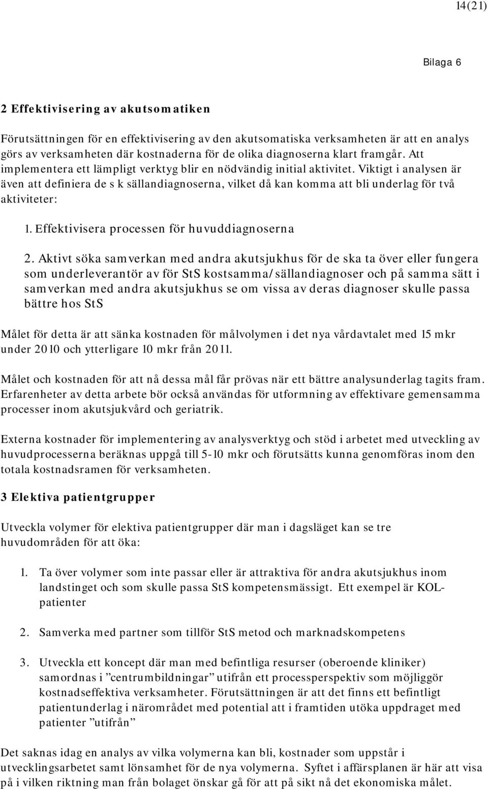 Viktigt i analysen är även att definiera de s k sällandiagnoserna, vilket då kan komma att bli underlag för två aktiviteter: 1. Effektivisera processen för huvuddiagnoserna 2.