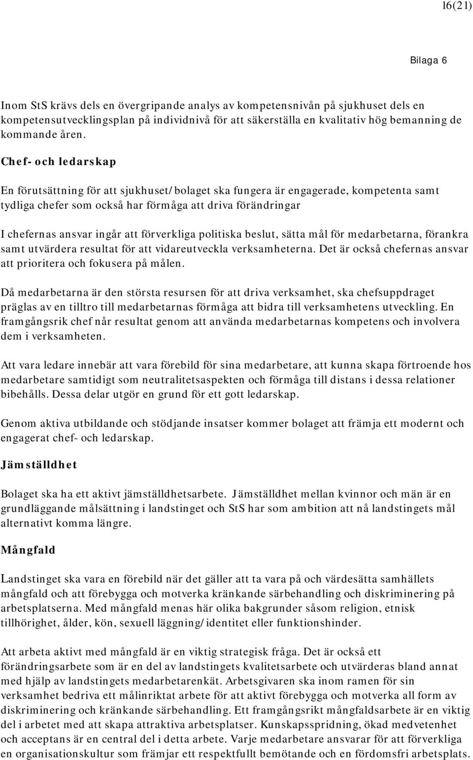 förverkliga politiska beslut, sätta mål för medarbetarna, förankra samt utvärdera resultat för att vidareutveckla verksamheterna. Det är också chefernas ansvar att prioritera och fokusera på målen.