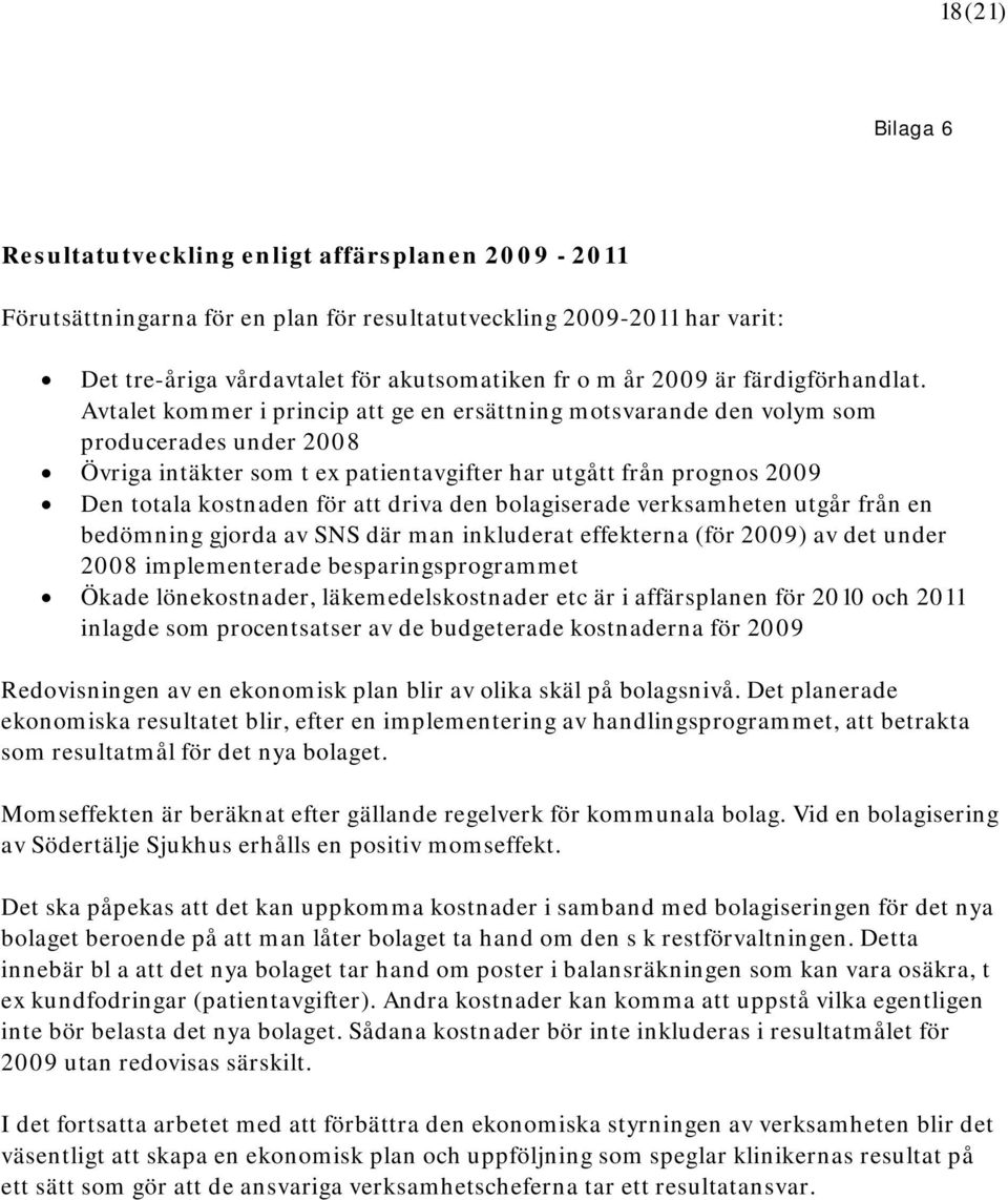 Avtalet kommer i princip att ge en ersättning motsvarande den volym som producerades under 2008 Övriga intäkter som t ex patientavgifter har utgått från prognos 2009 Den totala kostnaden för att