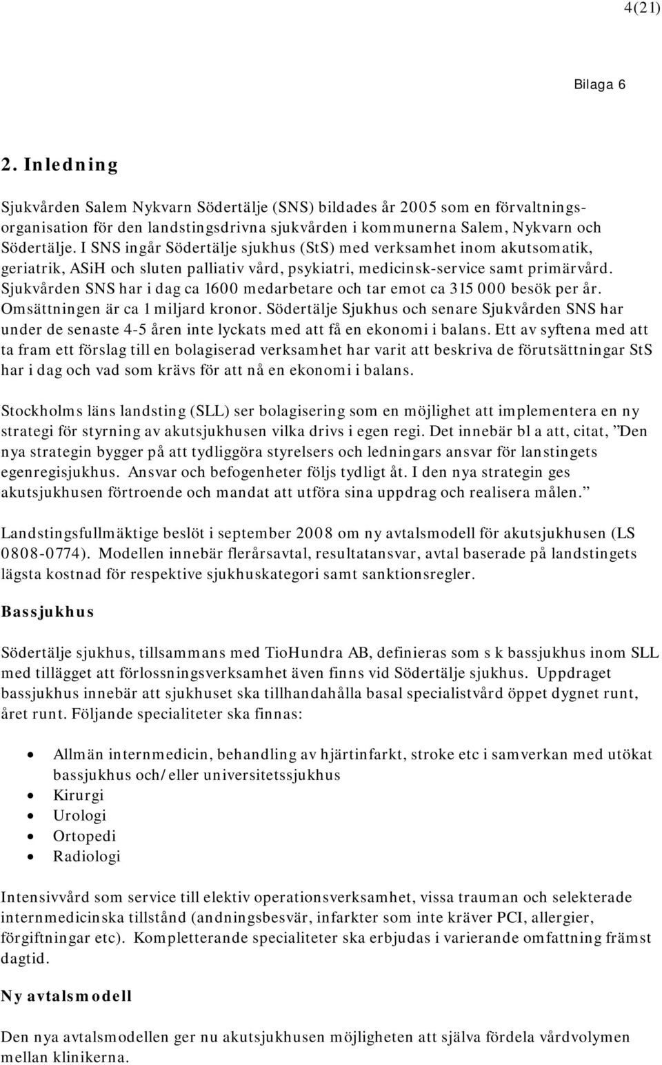 Sjukvården SNS har i dag ca 1600 medarbetare och tar emot ca 315 000 besök per år. Omsättningen är ca 1 miljard kronor.