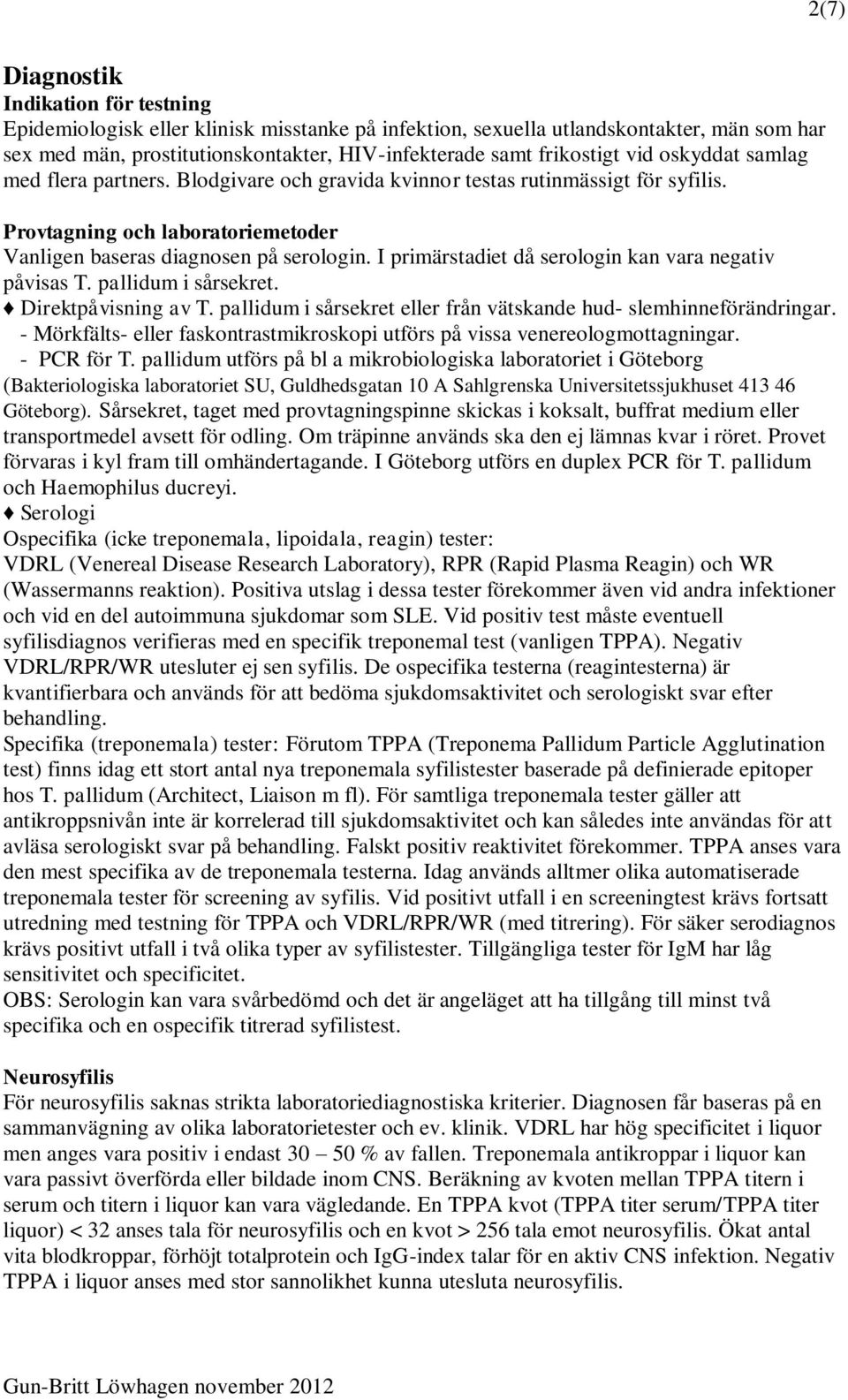 I primärstadiet då serologin kan vara negativ påvisas T. pallidum i sårsekret. Direktpåvisning av T. pallidum i sårsekret eller från vätskande hud- slemhinneförändringar.