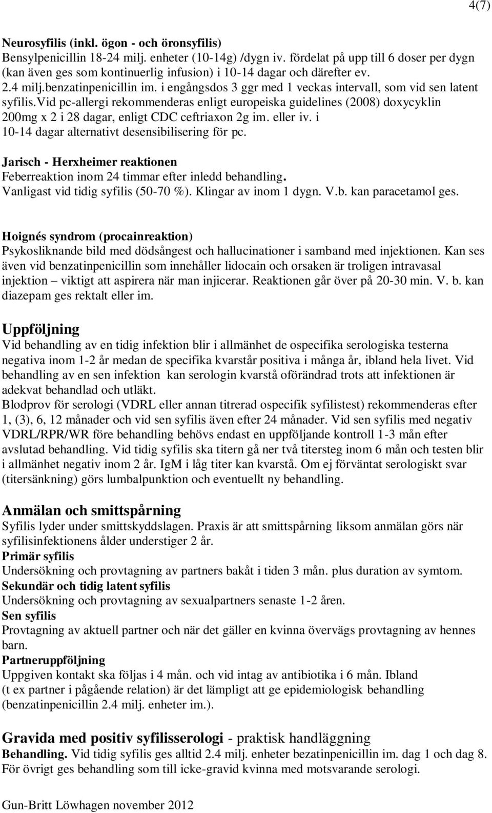 i engångsdos 3 ggr med 1 veckas intervall, som vid sen latent syfilis.vid pc-allergi rekommenderas enligt europeiska guidelines (2008) doxycyklin 200mg x 2 i 28 dagar, enligt CDC ceftriaxon 2g im.