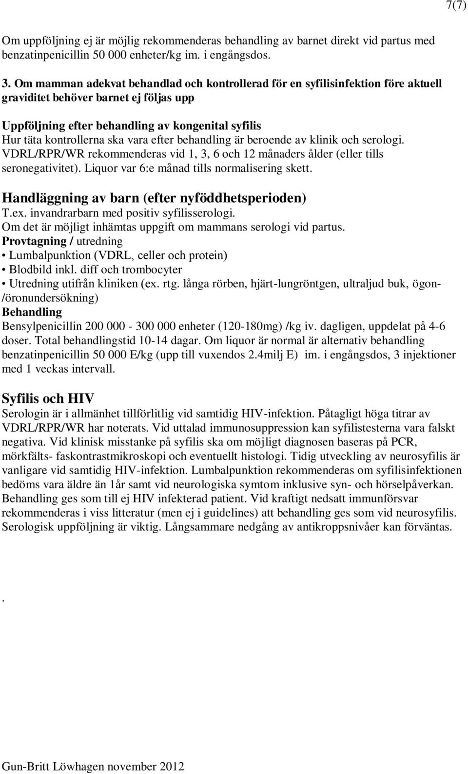 vara efter behandling är beroende av klinik och serologi. VDRL/RPR/WR rekommenderas vid 1, 3, 6 och 12 månaders ålder (eller tills seronegativitet). Liquor var 6:e månad tills normalisering skett.