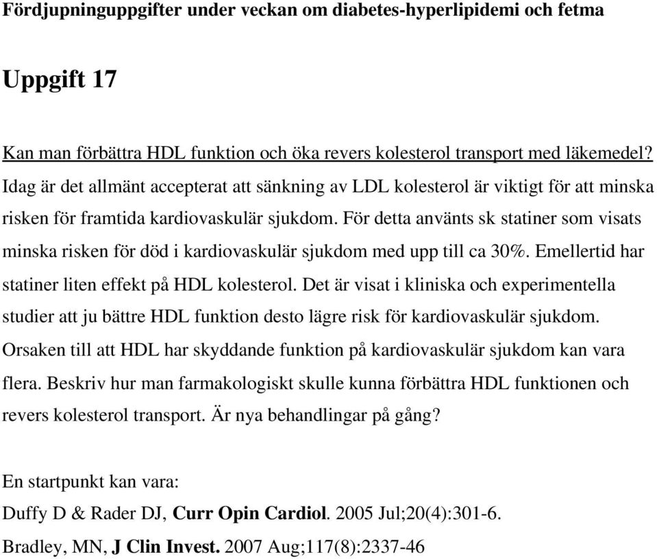 För detta använts sk statiner som visats minska risken för död i kardiovaskulär sjukdom med upp till ca 30%. Emellertid har statiner liten effekt på HDL kolesterol.