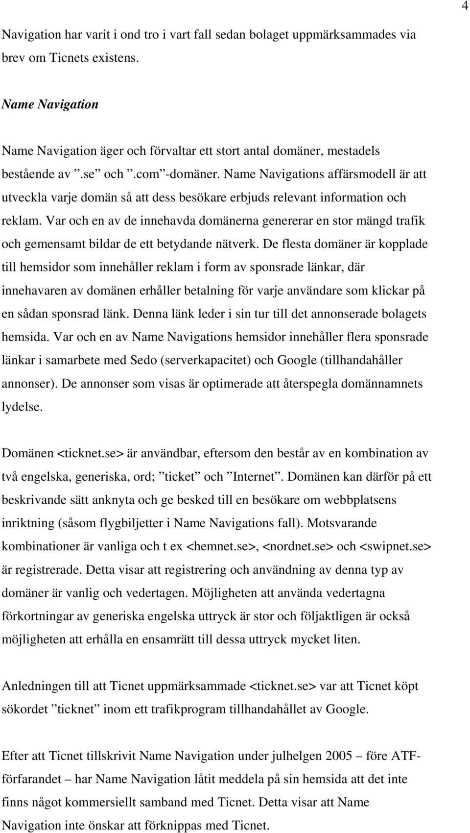 Name Navigations affärsmodell är att utveckla varje domän så att dess besökare erbjuds relevant information och reklam.