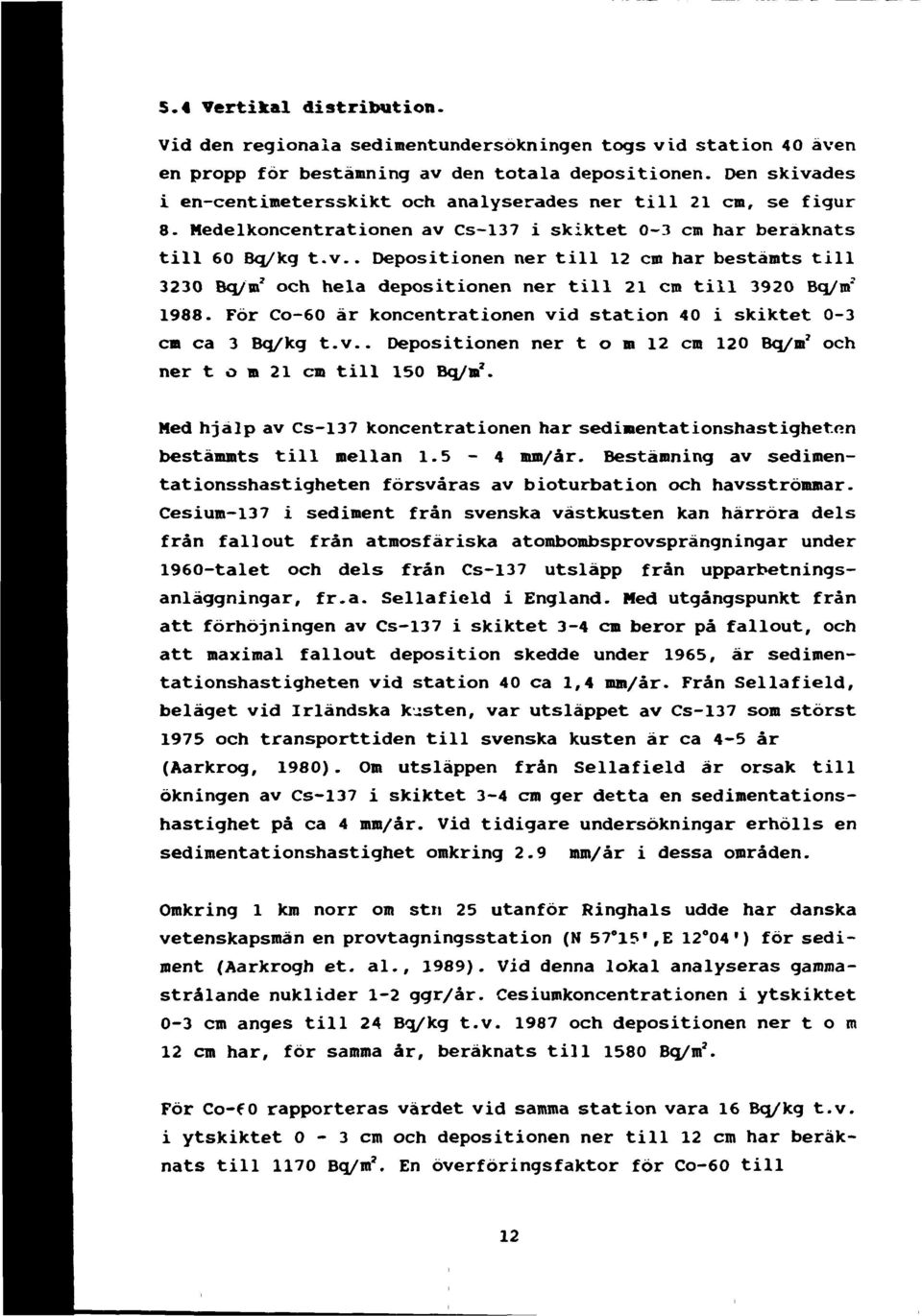 För Co-60 är koncentrationen vid station i skiktet 0-3 cm ca 3 Bq/kg t.v.. Depositionen ner t o m 12 cm 120 Bq/m* och ner t o m 21 cm till 10 Bq/nf.