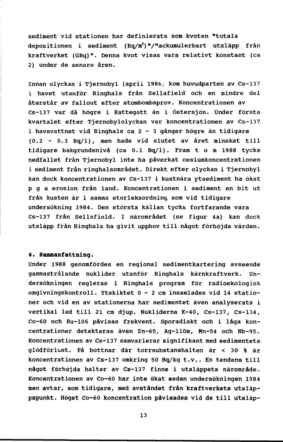 Innan olyckan i Tjernobyl (april 1986, kom huvudparten av Cs-137 i havet utanför Ringhals från Sellafield och en mindre del återstår av fallout efter atombombsprov.