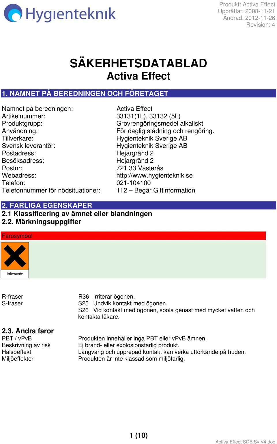 Tillverkare: Hygienteknik Sverige AB Svensk leverantör: Hygienteknik Sverige AB Postadress: Hejargränd 2 Besöksadress: Hejargränd 2 Postnr: 721 33 Västerås Webadress: http://www.hygienteknik.