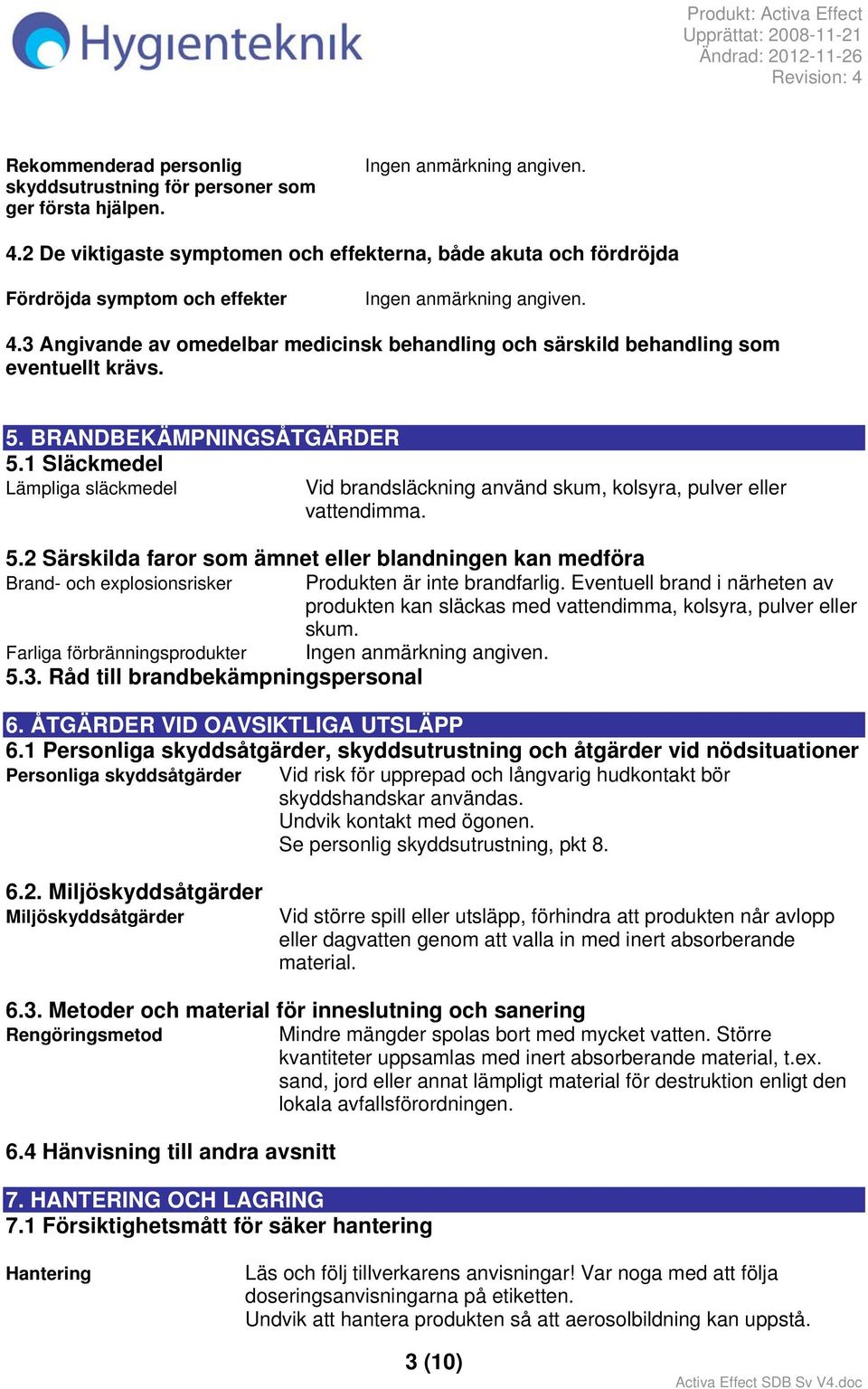 1 Släckmedel Lämpliga släckmedel Vid brandsläckning använd skum, kolsyra, pulver eller vattendimma. 5.