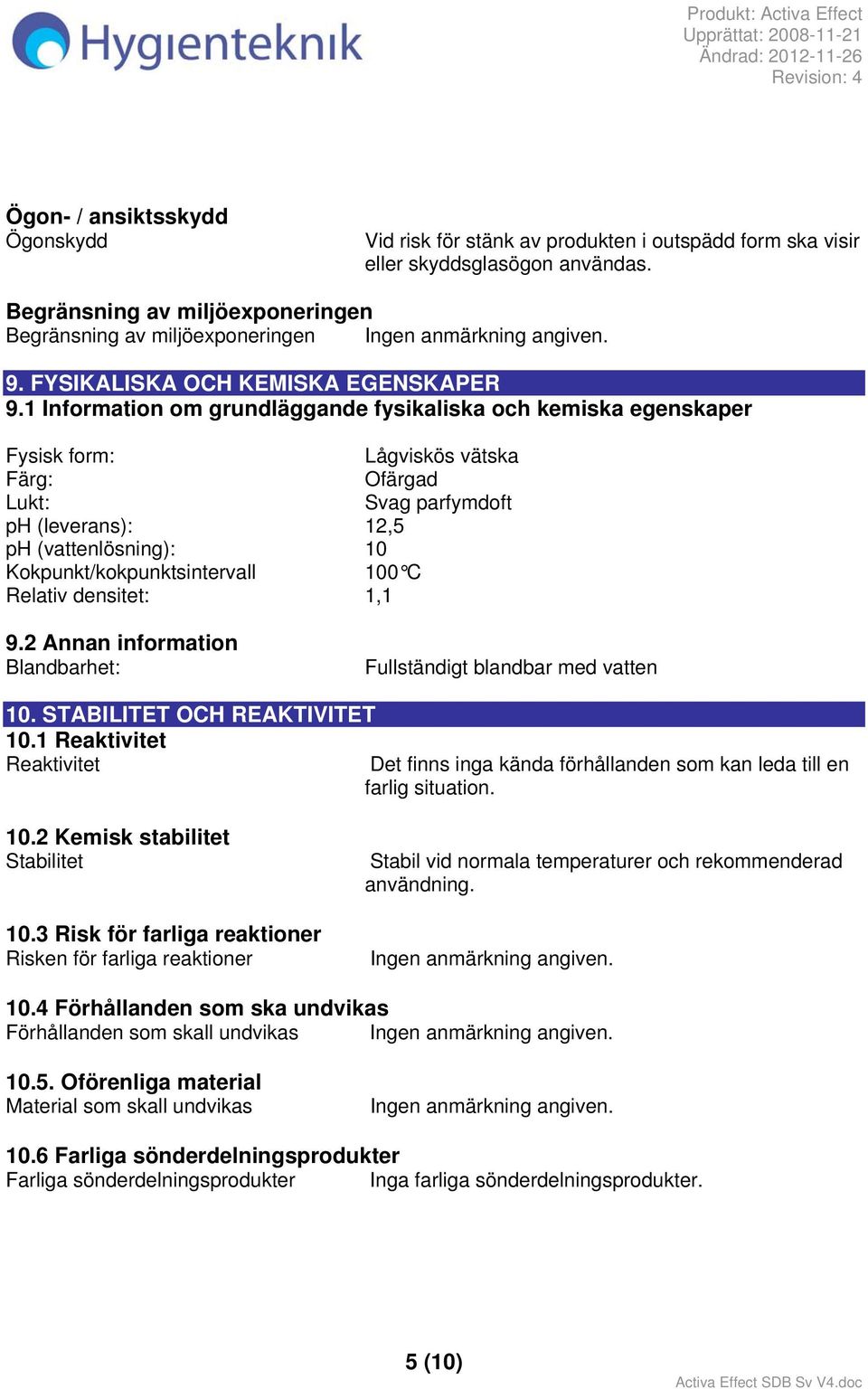 1 Information om grundläggande fysikaliska och kemiska egenskaper Fysisk form: Lågviskös vätska Färg: Ofärgad Lukt: Svag parfymdoft ph (leverans): 12,5 ph (vattenlösning): 10