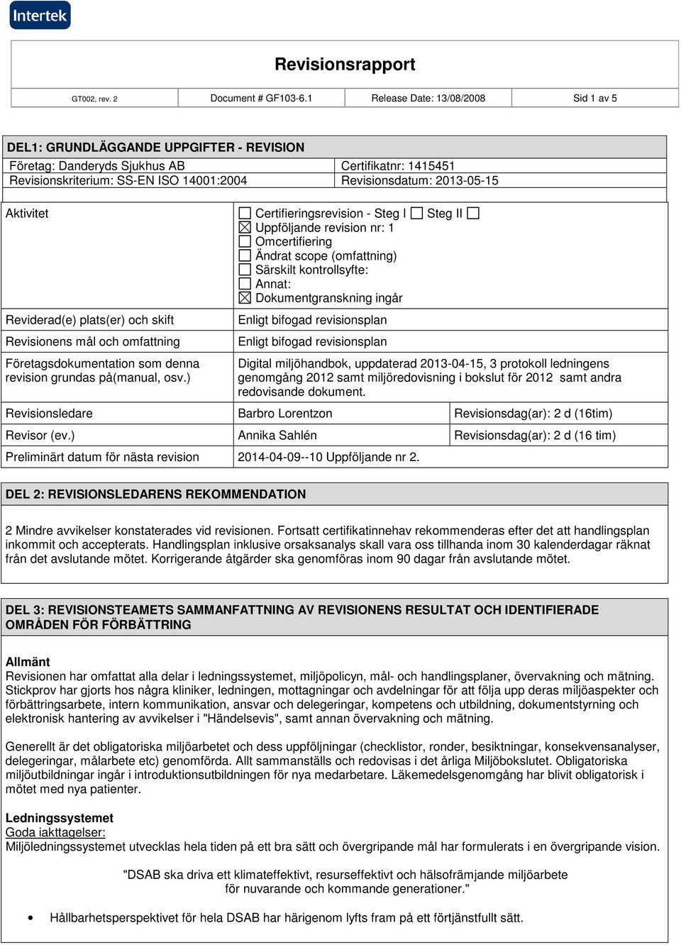 Aktivitet Certifieringsrevision - Steg I Steg II Uppföljande revision nr: 1 Omcertifiering Ändrat scope (omfattning) Särskilt kontrollsyfte: Annat: Dokumentgranskning ingår Reviderad(e) plats(er) och