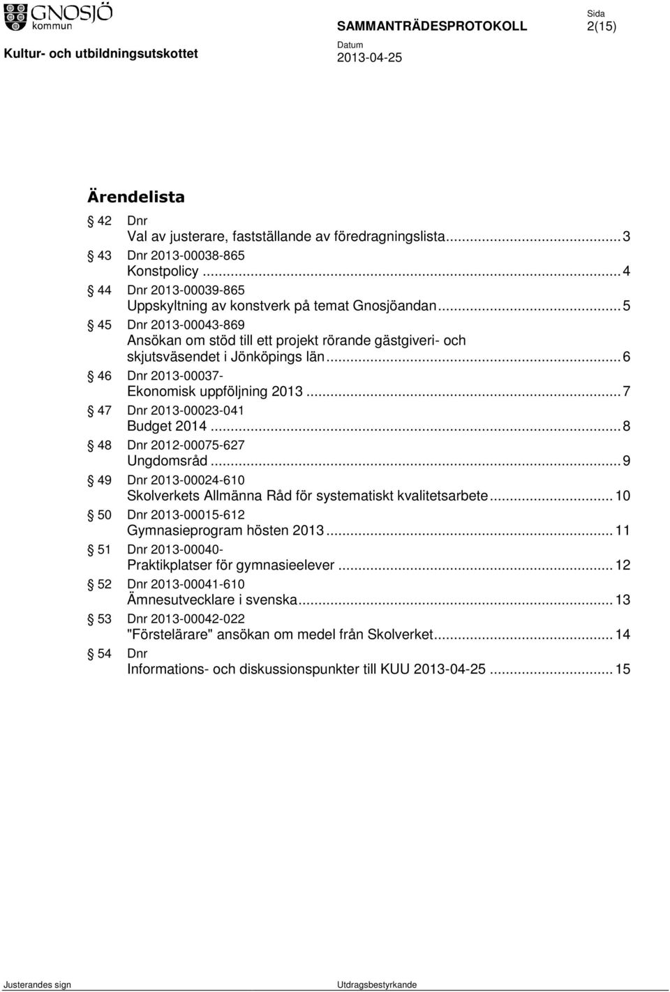 .. 6 46 Dnr 2013-00037- Ekonomisk uppföljning 2013... 7 47 Dnr 2013-00023-041 Budget 2014... 8 48 Dnr 2012-00075-627 Ungdomsråd.