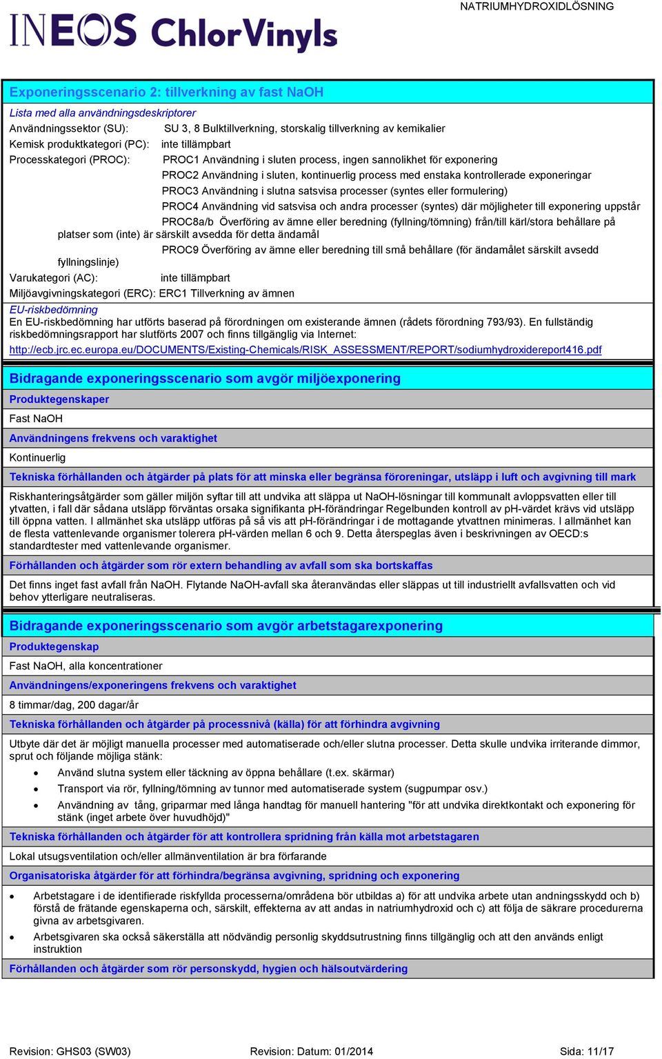 exponeringar PROC3 Användning i slutna satsvisa processer (syntes eller formulering) PROC4 Användning vid satsvisa och andra processer (syntes) där möjligheter till exponering uppstår PROC8a/b